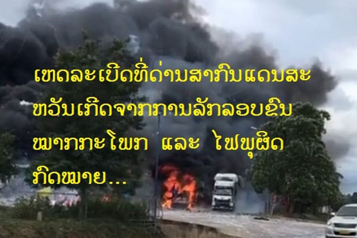 ເຫດເກີດລະເບີດ ແລະ ມີໄຟລຸກໄໝ້ຢູ່ດ່ານສາກົນແດນສະຫວັນເກີດຈາກ ການລັກລອບຂົນບັ້ງກະໂພກ ແລະ ບັ້ງໄຟພຸ