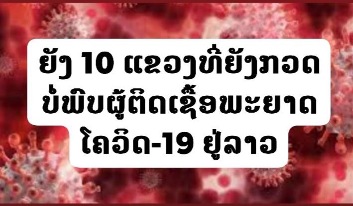 ຍັງ 10 ແຂວງຂອງປະເທດລາວທີ່ຍັງກວດບໍ່ພົບຜູ້ຕິດເຊື້ອພະຍາດໂຄວິດ-19