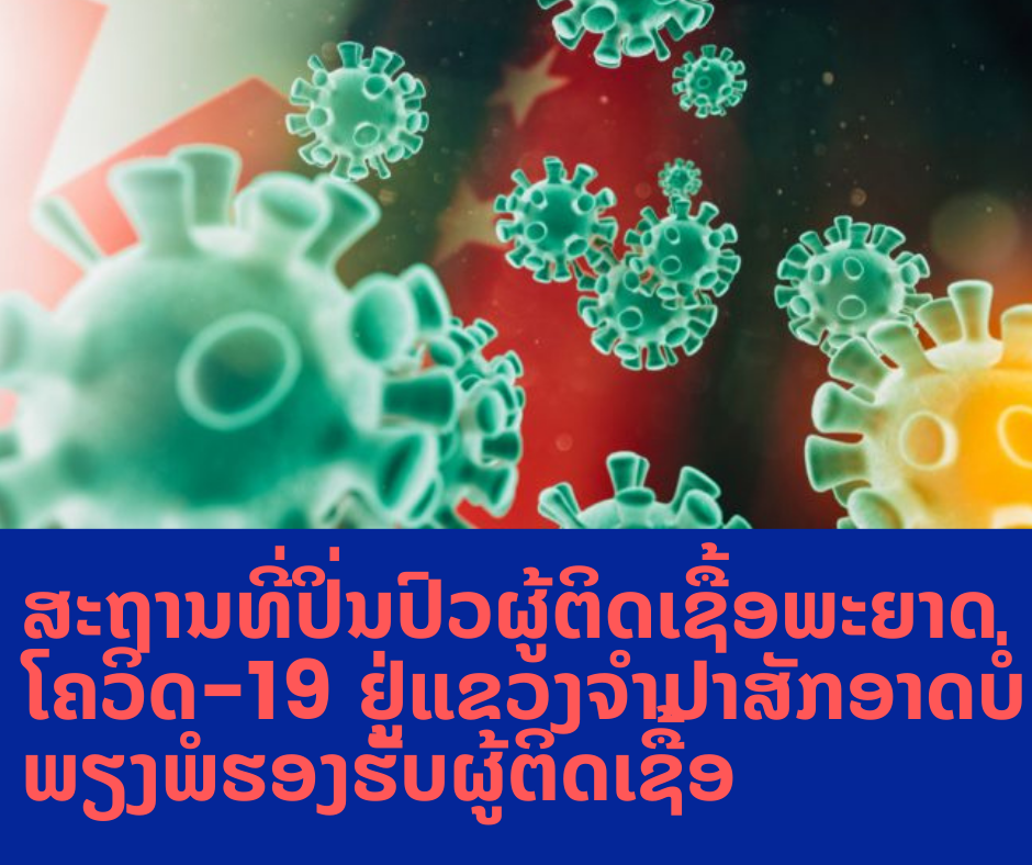 ສະຖານທີ່ປິ່ນປົວຢູ່ແຂວງຈຳປາສັກອາດບໍ່ພຽງພໍ ຮອງຮັບຜູ້ຕິດເຊື້ອພະຍາດໂຄວິດ-19