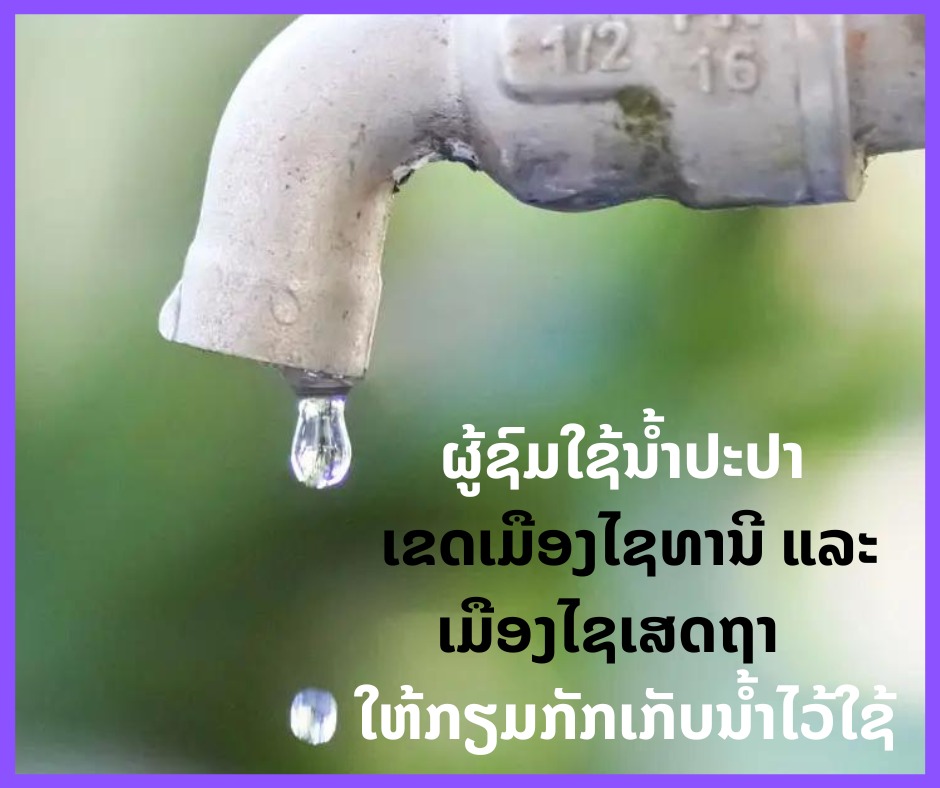 ຜູ້ຊົມໃຊ້ນ້ຳປະປາ ເຂດເມືອງໄຊທານີ ແລະ ເມືອງໄຊເສດຖາ ໃຫ້ກຽມກັກເກັບນ້ຳໄວ້ໃຊ້