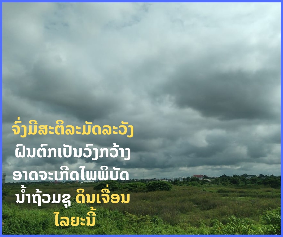 ຈົ່ງມີສະຕິລະມັດລະວັງ ຝົນຕົກເປັນວົງກວ້າງ ອາດຈະເກີດໄພພິບັດ ນ້ຳຖ້ວມຊຸ ດິນເຈື່ອນ  ໄລຍະນີ້