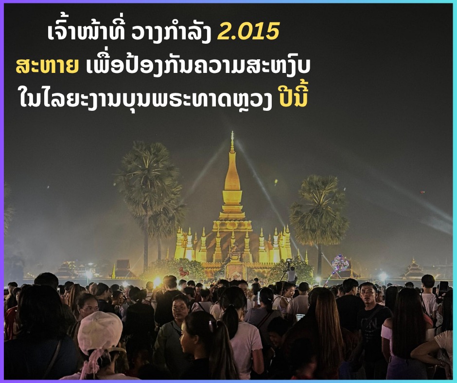ເຈົ້າໜ້າທີ່ ວາງກໍາລັງ 2.015 ສະຫາຍ ເພື່ອປ້ອງກັນຄວາມສະຫງົບ ໃນໄລຍະງານບຸນພຣະທາດຫຼວງ ປີນີ້