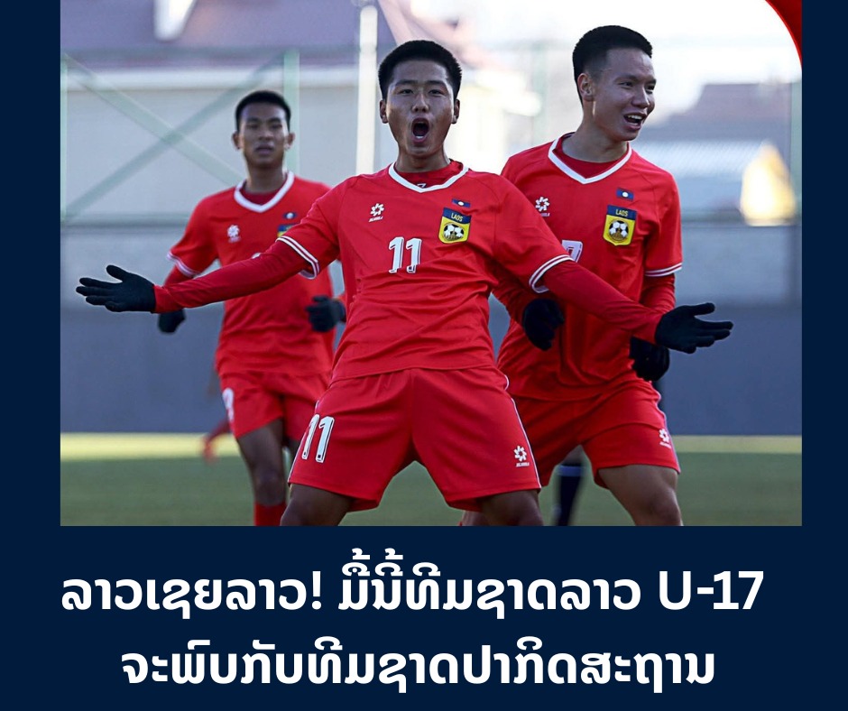 ລາວເຊຍລາວ! ມື້ນີ້ທີມຊາດລາວ U-17 ຈະພົບກັບທີມຊາດປາກິດສະຖານ