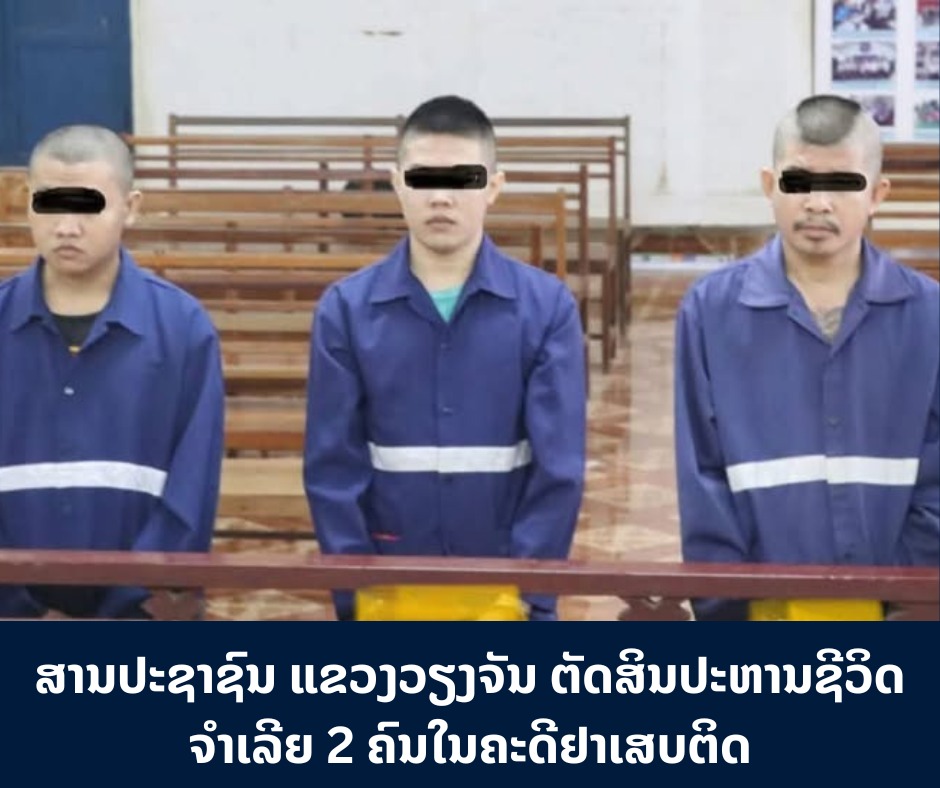 ສານປະຊາຊົນ ແຂວງວຽງຈັນ ຕັດສິນປະຫານຊີວິດຈຳເລີຍ 2 ຄົນໃນຄະດີຢາເສບຕິດ