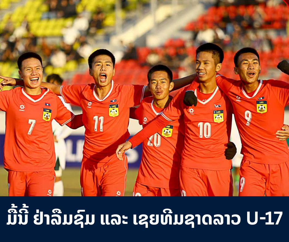 ຢ່າລືມຊົມ ແລະ ເຊຍທີມຊາດລາວ U-17, ມີ້ຶນີ້ ຈະພົບກັບເຈົ້າພາບ