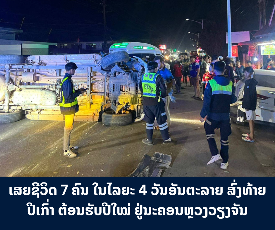 ເສຍຊີວິດ 7 ຄົນ ໃນໄລຍະ 4 ວັນອັນຕະລາຍ ສົ່ງທ້າຍປີເກົ່າ ຕ້ອນຮັບປີໃໝ່ຢູ່ນະຄອນຫຼວງວຽງ