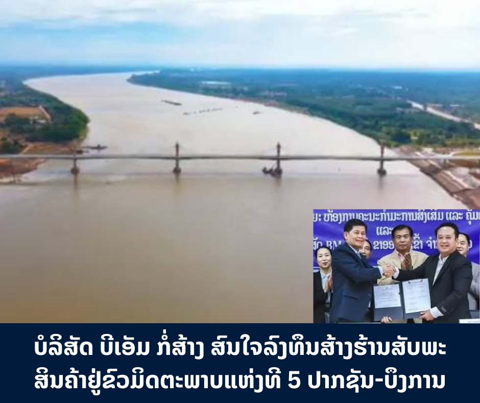 ບໍລິສັດ ບີເອັມ ກໍ່ສ້າງ ສົນໃຈລົງທຶນ ສ້າງຮ້ານສັບພະສິນຄ້າຢູ່ຂົວມິດຕະພາບແຫ່ງທີ 5 ປາກຊັນ-ບຶງການ