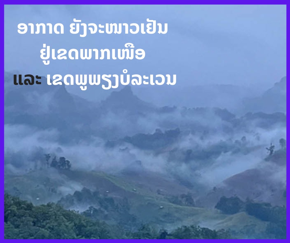 ອາກາດ ຍັງຈະໜາວເຢັນ ຢູ່ແຂວງພາກເໜືອ ແລະ ເຂດພູພຽງບໍລະເວນ