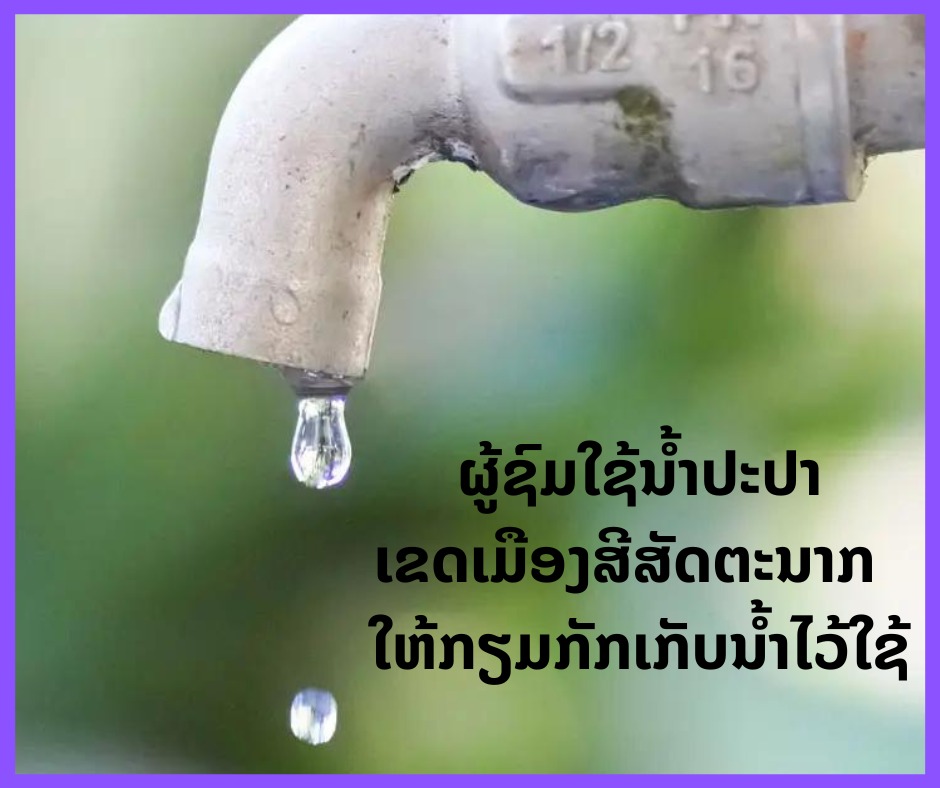 ຜູ້ຊົມໃຊ້ນ້ຳປະປາ ເຂດເມືອງສີສັດຕະນາກ ໃຫ້ກັກເກັບນ້ຳໄວ້ໃຊ້ ເພາະຈະມີການປິດນ້ຳຊົ່ວຄາວ